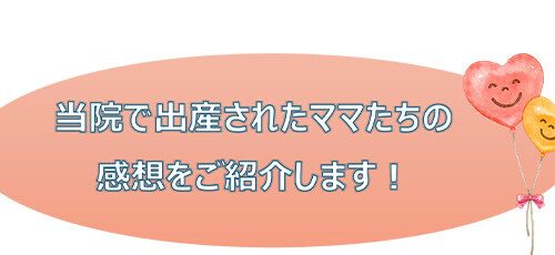 当院で出産されたママたちの感想をご紹介します！